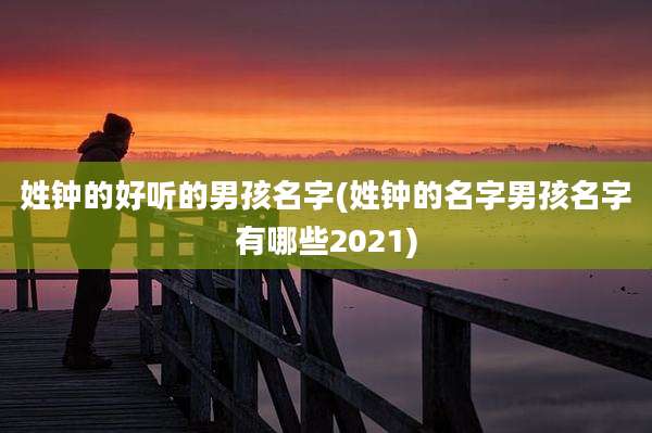 姓钟的好听的男孩名字(姓钟的名字男孩名字有哪些2021)