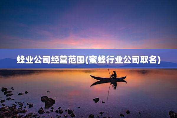蜂业公司经营范围(蜜蜂行业公司取名)