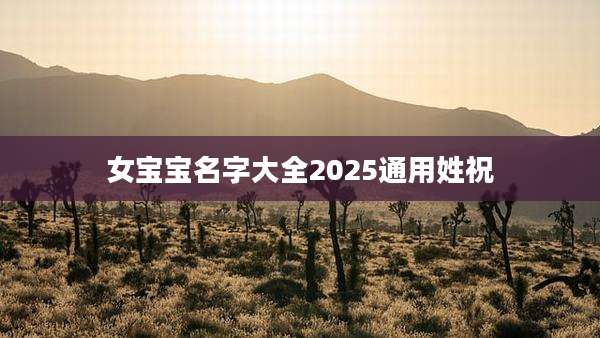 女宝宝名字大全2025通用姓祝