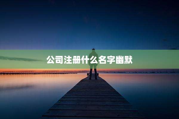 公司注册什么名字幽默