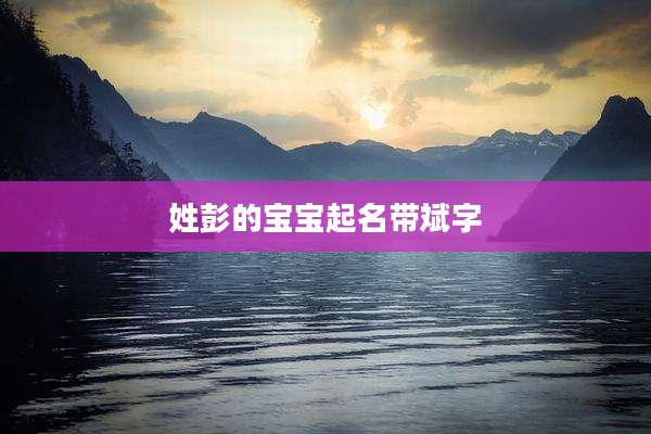 姓彭的宝宝起名带斌字