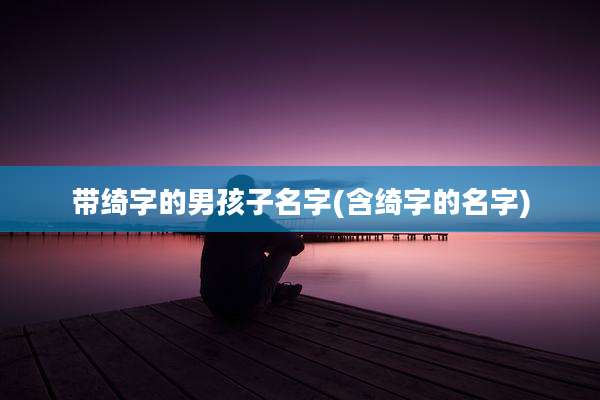 带绮字的男孩子名字(含绮字的名字)