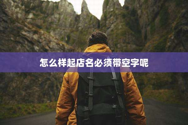 怎么样起店名必须带空字呢