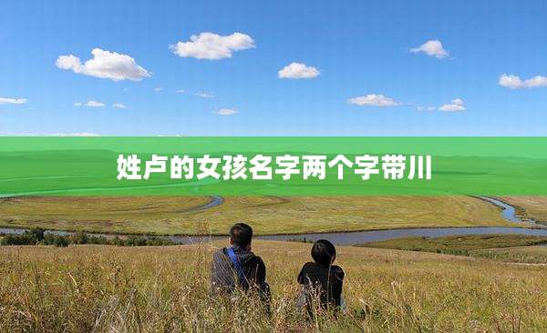 姓卢的女孩名字两个字带川