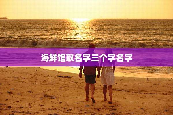 海鲜馆取名字三个字名字