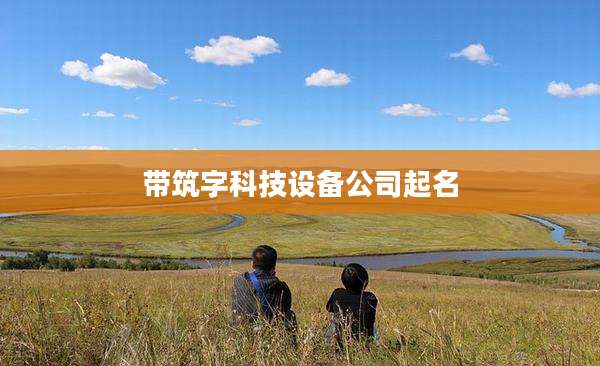 带筑字科技设备公司起名