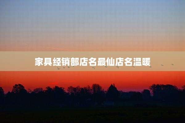 家具经销部店名最仙店名温暖