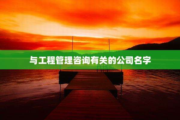 与工程管理咨询有关的公司名字