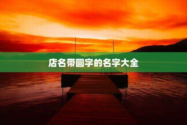 店名带圆字的名字大全