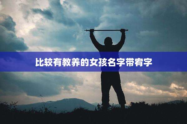 比较有教养的女孩名字带宥字