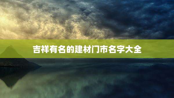 吉祥有名的建材门市名字大全