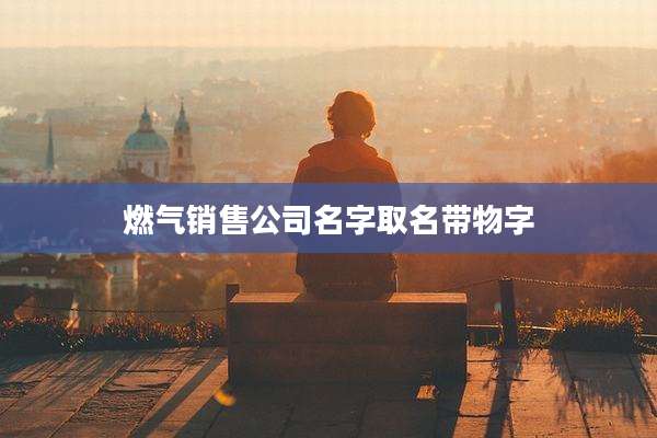 燃气销售公司名字取名带物字