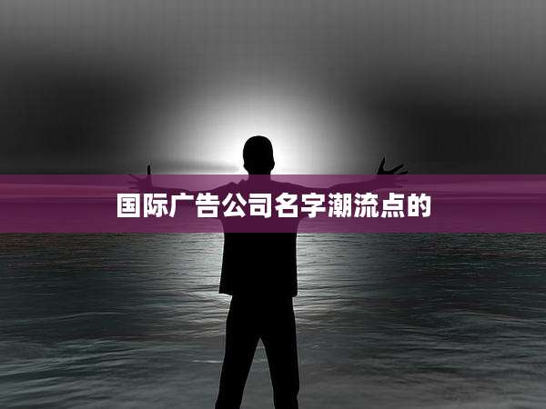 国际广告公司名字潮流点的