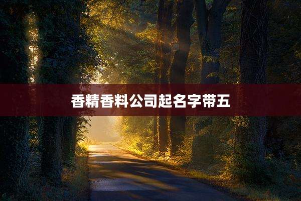 香精香料公司起名字带五