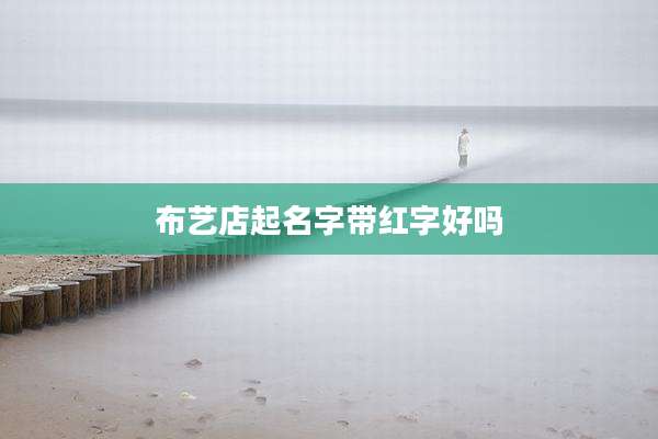 布艺店起名字带红字好吗