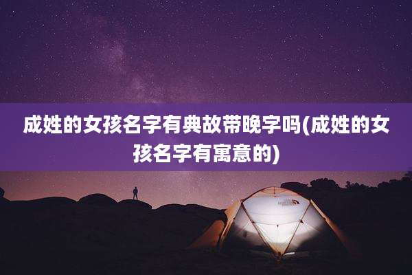 成姓的女孩名字有典故带晚字吗(成姓的女孩名字有寓意的)