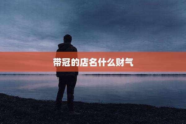 带冠的店名什么财气