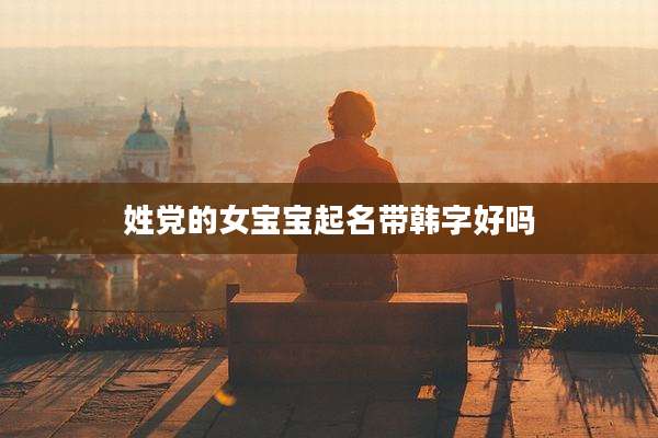 姓党的女宝宝起名带韩字好吗