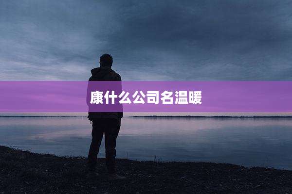 康什么公司名温暖