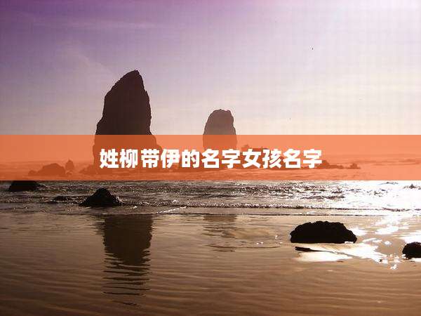 姓柳带伊的名字女孩名字
