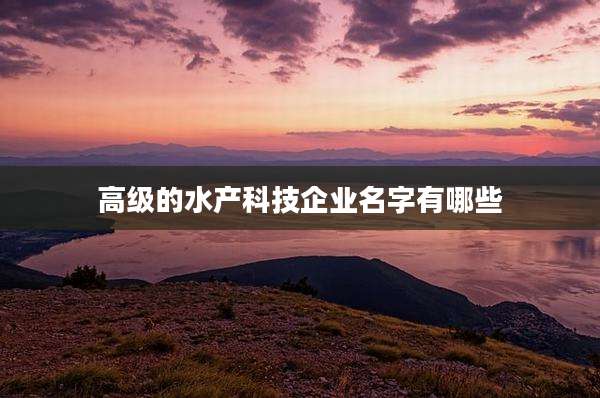 高级的水产科技企业名字有哪些