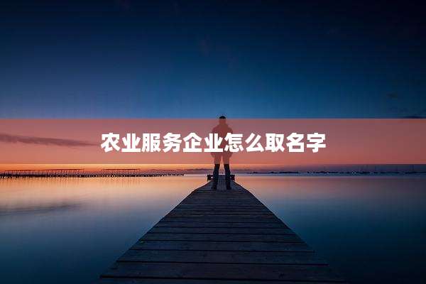农业服务企业怎么取名字