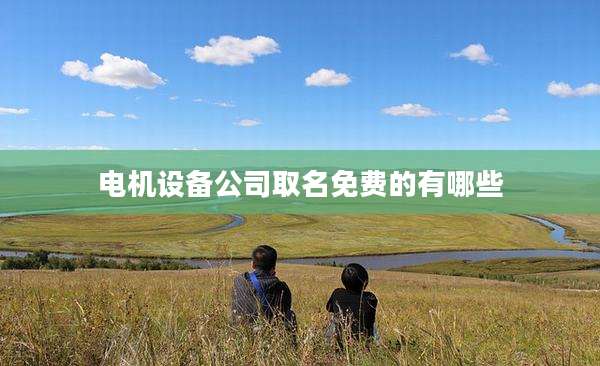 电机设备公司取名免费的有哪些