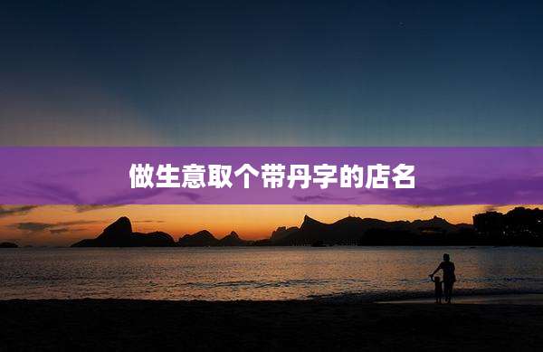做生意取个带丹字的店名