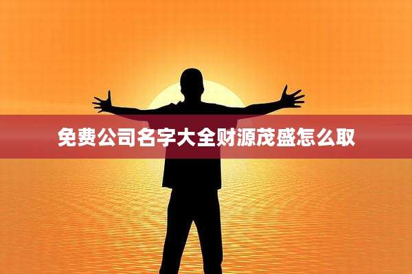 免费公司名字大全财源茂盛怎么取