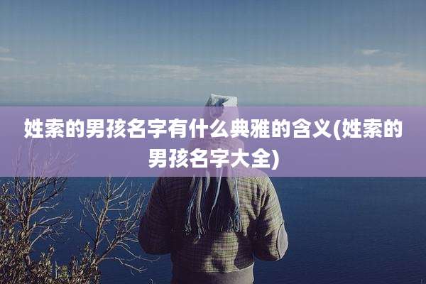 姓索的男孩名字有什么典雅的含义(姓索的男孩名字大全)
