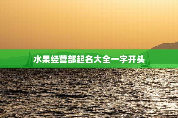 水果经营部起名大全一字开头