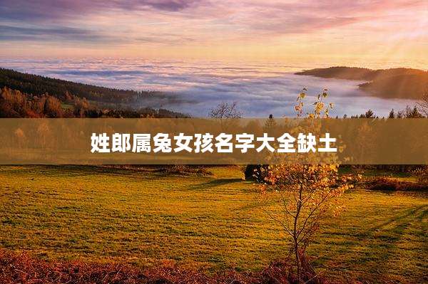 姓郎属兔女孩名字大全缺土