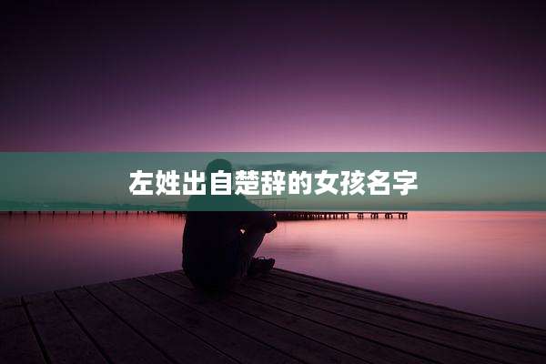 左姓出自楚辞的女孩名字