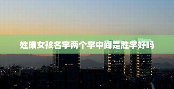 姓康女孩名字两个字中间是胜字好吗