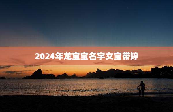 2024年龙宝宝名字女宝带婷
