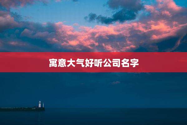 寓意大气好听公司名字
