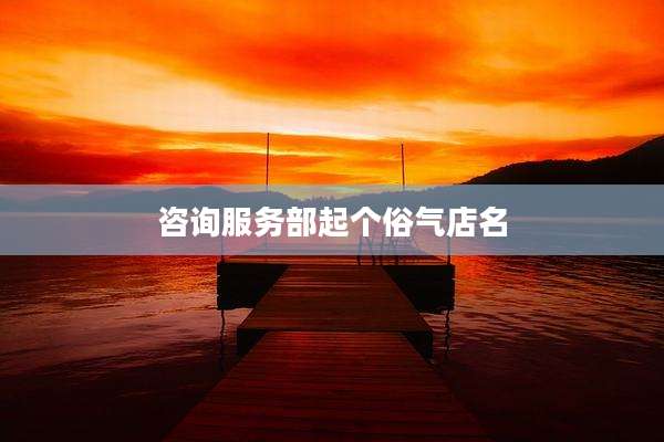咨询服务部起个俗气店名