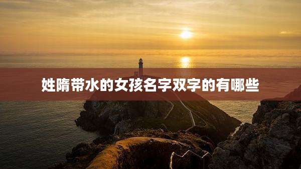 姓隋带水的女孩名字双字的有哪些