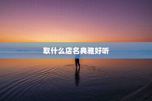 取什么店名典雅好听