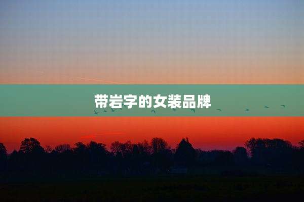 带岩字的女装品牌