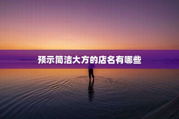 预示简洁大方的店名有哪些
