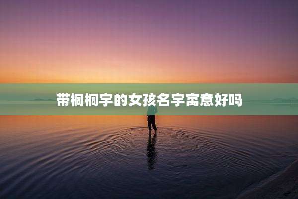 带桐桐字的女孩名字寓意好吗