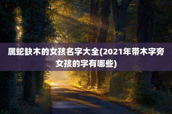 属蛇缺木的女孩名字大全(2021年带木字旁女孩的字有哪些)