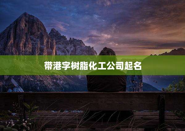 带港字树脂化工公司起名