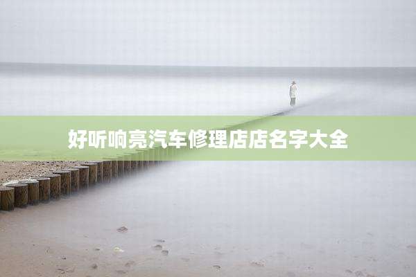 好听响亮汽车修理店店名字大全