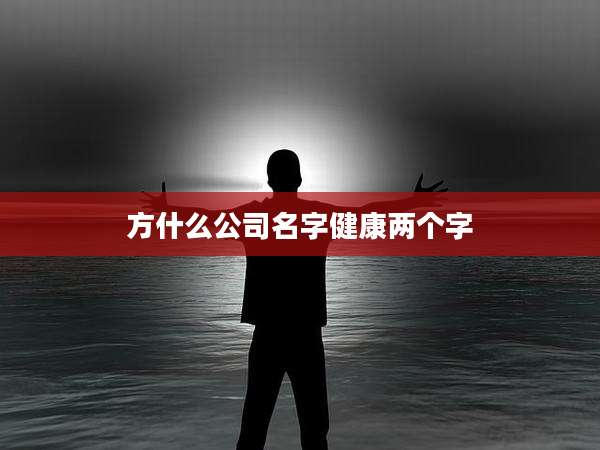 方什么公司名字健康两个字