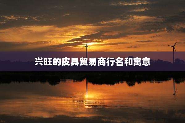 兴旺的皮具贸易商行名和寓意