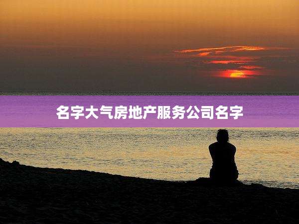 名字大气房地产服务公司名字