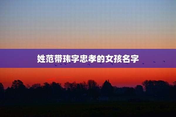 姓范带玮字忠孝的女孩名字