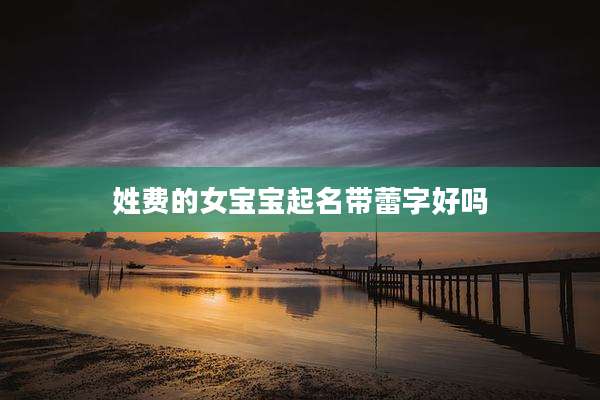 姓费的女宝宝起名带蕾字好吗